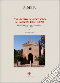 L'Oratorio di Sant'Anna a Cavezzo di Modena. Ricostruire dopo il terremoto (2012-2014) libro di Lodi Agnese