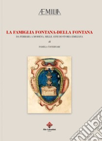 La famiglia Fontana-Della Fontana. Da Ferrara a Modena, mille anni si storia emiliana libro di Tavernari Pamela