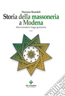 Storia della massoneria a Modena. Liberi muratori e logge geminiane libro di Brandoli Mariano