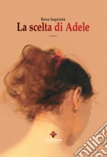 La scelta di Adele libro di Iaquinta Rosa