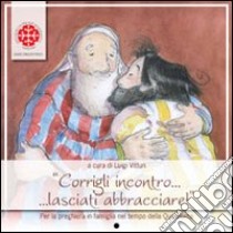 Corrigli incontro... lasciati abbracciare! Per la preghiera in famiglia nel tempo di Quaresima. Anno C libro di Vitturi L. (cur.)