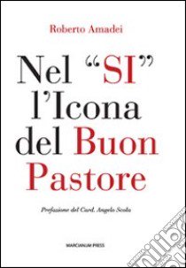 Nel «si» l'icona del buon pastore. Per un itinerario di formazione al presbiterio libro di Amadei Roberto