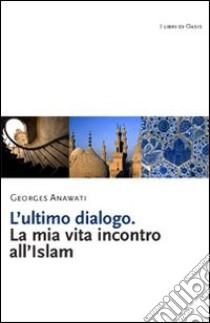 L'Ultimo dialogo. La mia vita incontro all'Islam libro di Anawati Georges C.