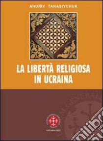 La libertà religiosa in Ucraina. Lo studio storico-giuridico della legislazione 1919-2000 libro di Tanasiychuk Andriy