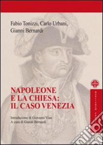 Napoleone e la chiesa: il caso Venezia libro di Tonizzi Fabio; Urbani Carlo; Bernardi Gianni