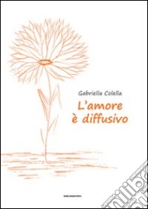 L'amore è diffusivo libro di Colella Gabriella