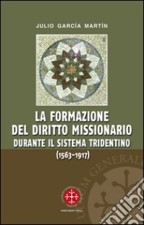 La formazione del diritto missionario durante il sistema tridentino (1563-1917) libro di García Martín Julio