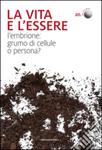 La vita e l'essere. L'embrione: grumo di cellule o persona? libro