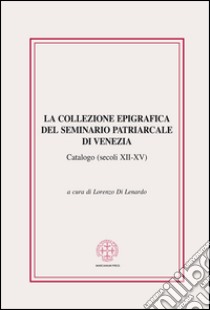 La collezione epigrafica del seminario patriarcale di Venezia. Catalogo (secoli XII-XV) libro di Di Lenardo L. (cur.)