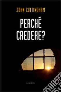 Perché credere? libro di Cottingham John