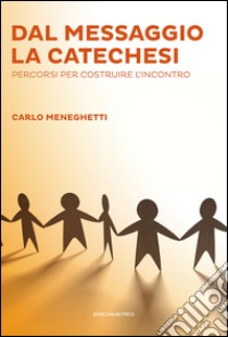 Dal messaggio la catechesi. Percorsi per costruire l'incontro libro di Meneghetti Carlo