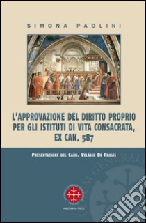 L'approvazione del diritto proprio per gli istituti di vita consacrata libro di Paolini Simona