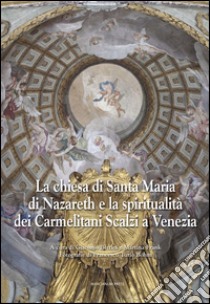 La chiesa di Santa Maria di Nazareth e la spiritualità dei Carmelitani Scalzi a Venezia. Ediz. illustrata libro di Bettini G. (cur.); Frank M. (cur.)