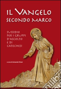 Il Vangelo secondo Marco. Sussidio per i gruppi d'ascolto e di catechesi libro di Chiosi A. (cur.)