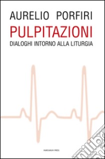 Pulpitazioni. Dialoghi intorno alla liturgia libro di Porfiri Aurelio