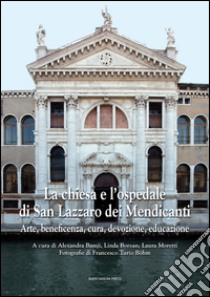 La chiesa e l'ospedale di San Lazzaro dei Mendicanti. Arte, beneficenza, cura, devozione, educazione. Ediz. illustrata libro di Moretti L. (cur.); Bamji A. (cur.); Borean L. (cur.)