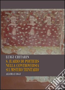 Sant'Ilario di Poitiers nella controversia sul mistero trinitario. Allora e oggi libro di Chitarin Luigi