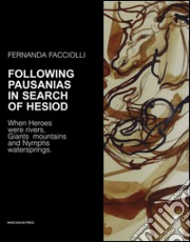 Following Pausanias in search of Hesiod. When heroes were rivers, giants mountains and nymphs waterspring. Ediz. illustrata libro di Facciolli Fernanda