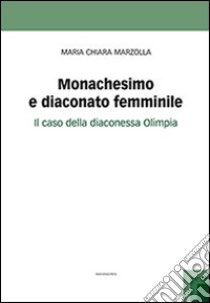 Monachesimo e diaconato femminile. Il caso della diaconessa Olimpia libro di Marzolla Maria Chiara