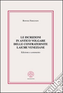 Le iscrizioni in antico volgare delle confraternite laiche veneziane libro di Ferguson Ronnie