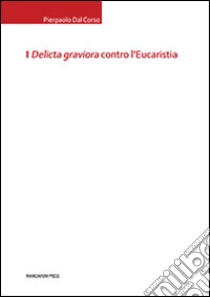 I «delicta graviora» contro l'eucaristia libro di Dal Corso Pierpaolo