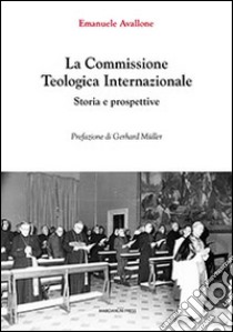 La commissione teologica internazionale. Storia e prospettive libro di Avallone Emanuele