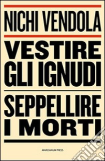 Vestire gli ignudi, seppellire i morti libro di Vendola Nichi