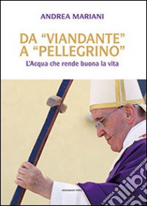 Da «viandante» a «pellegrino». L'Acqua che rende buona la vita libro di Mariani Andrea