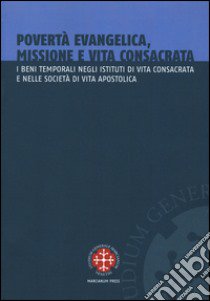 Povertà evangelica, missione e vita consacrata. I beni temporali negli istituti di vita consacrata e nelle società di vita apostolica libro di Aste A. (cur.)