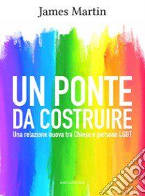 Un ponte da costruire. Una relazione nuova tra Chiesa e persone LGBT libro di Martin James