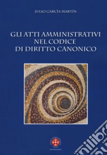 Gli atti amministrativi nel codice di diritto canonico libro di García Martín Julio