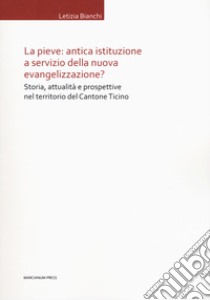 La Pieve: antica istituzione a servizio della nuova evangelizzazione? Storia, attualità e prospettive nel territorio del Cantone Ticino libro di Bianchi Letizia