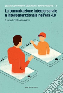 La comunicazione interpersonale e intergenerazionale nell'era 4.0 libro di Casaschi C. (cur.)