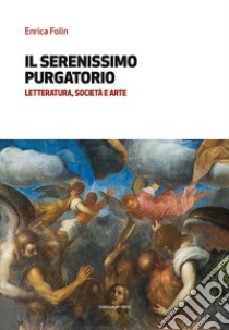 Il serenissimo purgatorio. Letteratura, società e arte libro di Folin Enrica