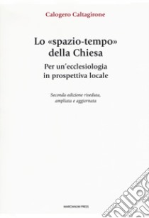 Lo «spazio-tempo» della Chiesa. Per un'ecclesiologia in prospettiva locale. Ediz. ampliata libro di Caltagirone Calogero