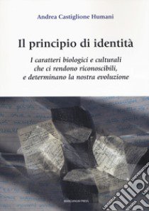 Il principio di identità. I caratteri biologici e culturali che ci rendono riconoscibili e determinano la nostra evoluzione libro di Castiglione Humani Andrea