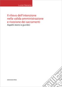 Il rilievo dell'intenzione nella valida amministrazione e ricezione dei sacramenti. Aspetti storici e giuridici libro di Nanama Lucien