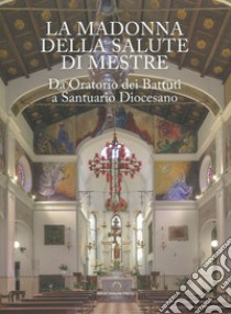 La Madonna della Salute di Mestre. Da oratorio dei Battuti a santuario diocesano. Ediz. illustrata libro di Battaglia Stefano; Bernardi Gianni; Costantini Christiano