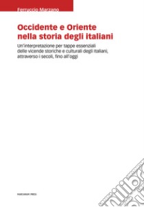 Occidente e Oriente nella storia degli italiani. Un'interpretazione per tappe essenziali delle vicende storiche e culturali degli italiani, attraverso i secoli, fino a oggi libro di Marzano Ferruccio