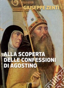 Alla scoperta delle Confessioni di Agostino libro di Zenti Giuseppe