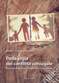 Pedagogia del conflitto coniugale. Percorsi di genitori e figli fra crisi e risorse libro di Moscato Maria Teresa