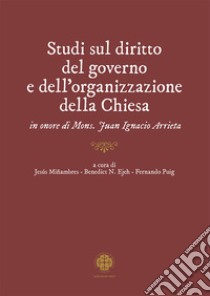 Studi sul diritto del governo e dell'organizzazione della Chiesa in onore di mons. Juan Ignacio Arrieta libro di Miñambres J. (cur.); Ndubueze Ejeh B. (cur.); Puig F. (cur.)