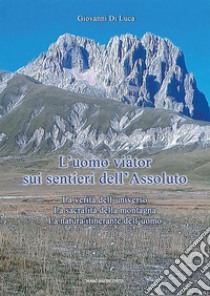 L'Uomo viàtor sui sentieri dell'Assoluto. La verità dell'universo. La sacralità della montagna. La natura itinerante dell'uomo libro di Di Luca Giovanni