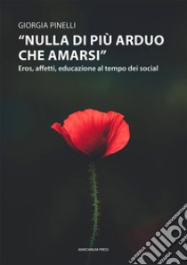 «Nulla di più arduo che amarsi». Eros, affetti, educazione al tempo dei social libro di Pinelli Giorgia