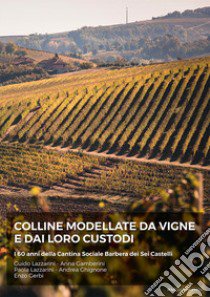 Colline modellate da vigne e dai loro custodi. I 60 anni della Cantina Sociale Barbera dei sei Castelli libro