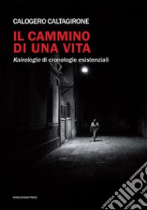 Il cammino di una vita. Kairologie di cronologie esistenziali libro di Caltagirone Calogero