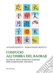 Confucio all'ombra del baobab. La Cina in Africa attraverso il prisma della cooperazione educativa libro di Bonetti Antonio; Bonetti Mariachiara