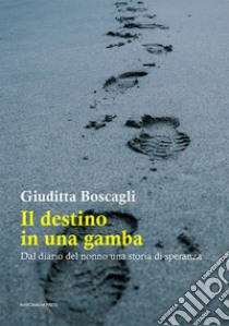 Il destino in una gamba. Dal diario del nonno una storia di speranza libro di Boscagli Giuditta