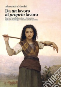 Da un lavoro al proprio lavoro. Una teoria dell'educazione e formazione nella letteratura per l'infanzia e l'adolescenza libro di Mazzini Alessandra