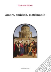 Amore, amicizia, matrimonio libro di Cereti Giovanni